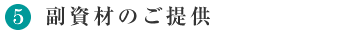 5.副資材のご提供